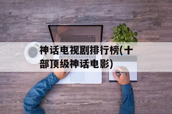 神话电视剧排行榜(十部顶级神话电影)-第1张图片-