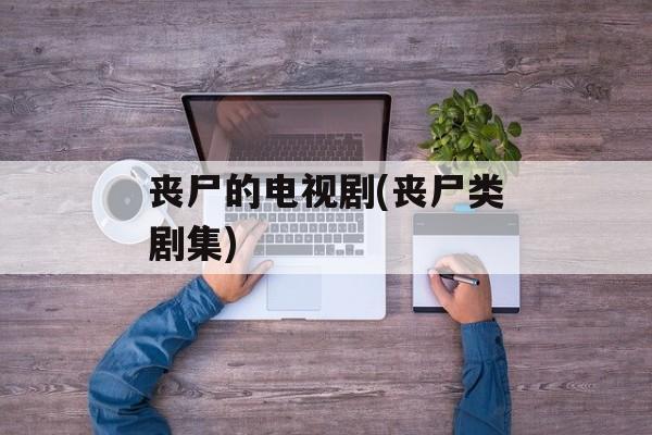 丧尸的电视剧(丧尸类剧集)-第1张图片-