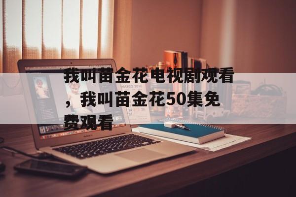 我叫苗金花电视剧观看，我叫苗金花50集免费观看-第1张图片-