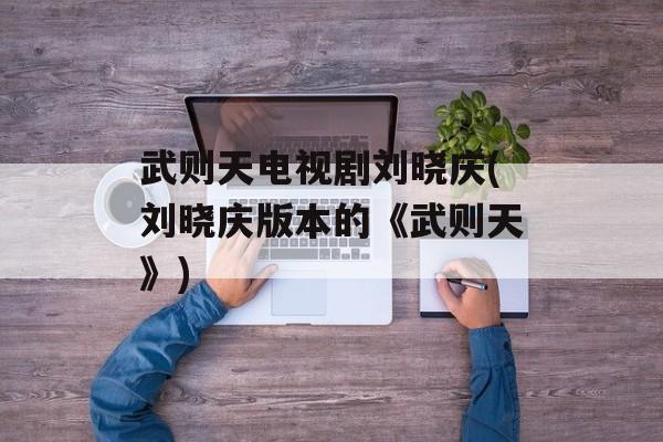 武则天电视剧刘晓庆(刘晓庆版本的《武则天》)-第1张图片-