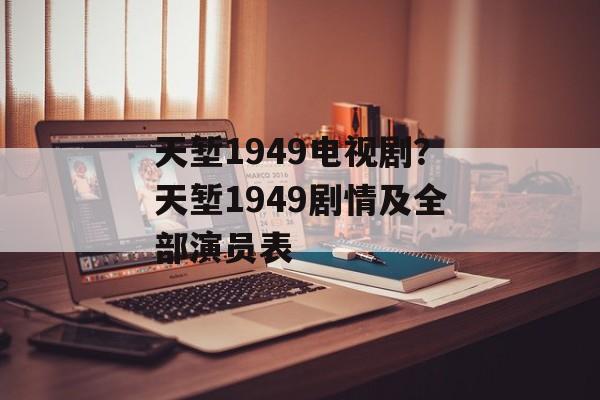 天堑1949电视剧？天堑1949剧情及全部演员表-第1张图片-