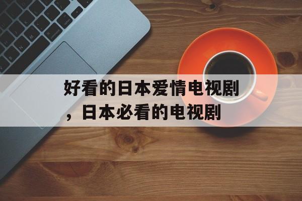 好看的日本爱情电视剧，日本必看的电视剧-第1张图片-