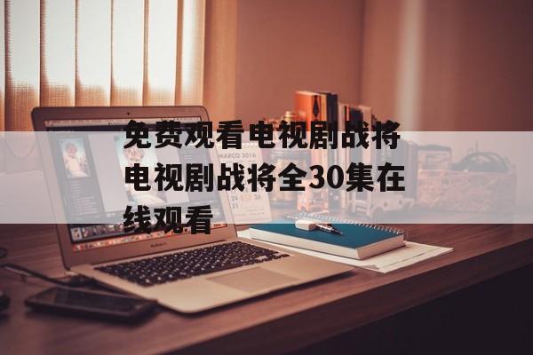 免费观看电视剧战将 电视剧战将全30集在线观看-第1张图片-