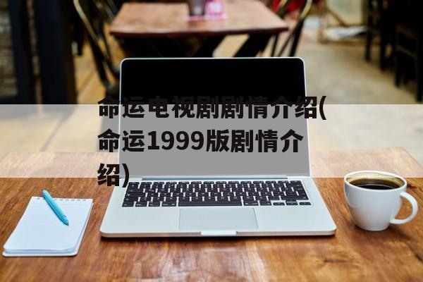 命运电视剧剧情介绍(命运1999版剧情介绍)-第1张图片-