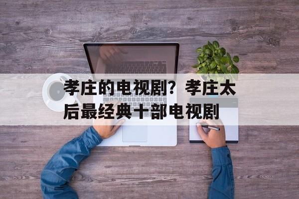 孝庄的电视剧？孝庄太后最经典十部电视剧-第1张图片-