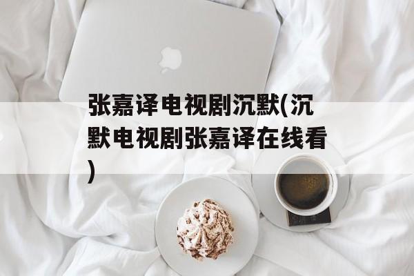 张嘉译电视剧沉默(沉默电视剧张嘉译在线看)-第1张图片-