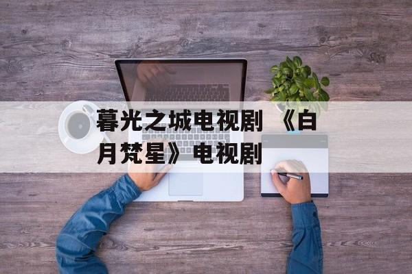 暮光之城电视剧 《白月梵星》电视剧-第1张图片-