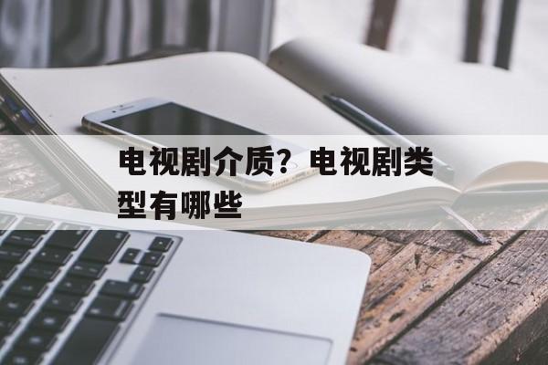 电视剧介质？电视剧类型有哪些-第1张图片-