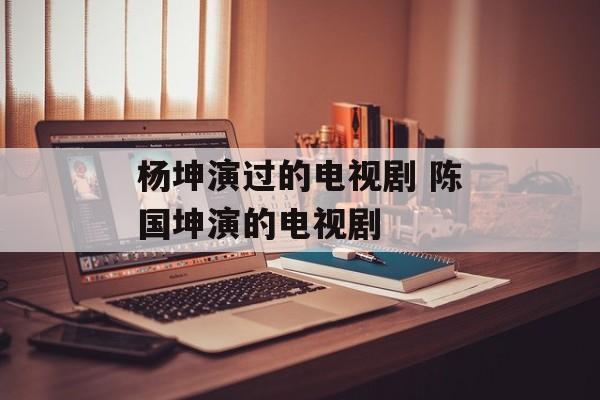 杨坤演过的电视剧 陈国坤演的电视剧-第1张图片-