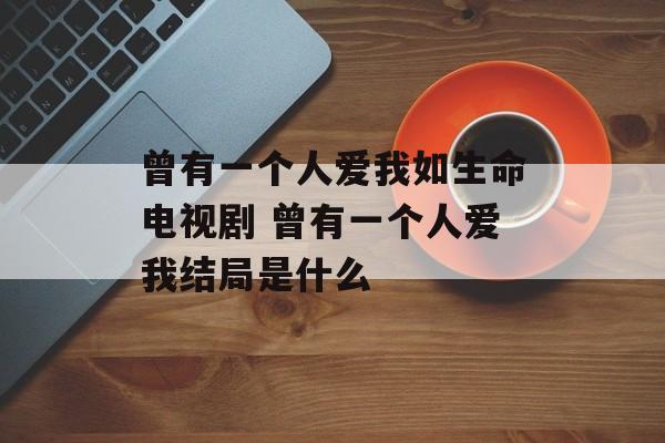 曾有一个人爱我如生命电视剧 曾有一个人爱我结局是什么-第1张图片-