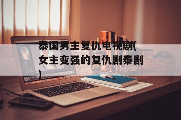 泰国男主复仇电视剧(女主变强的复仇剧泰剧)-第1张图片-