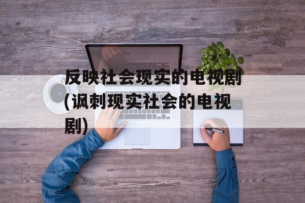 反映社会现实的电视剧(讽刺现实社会的电视剧)-第1张图片-