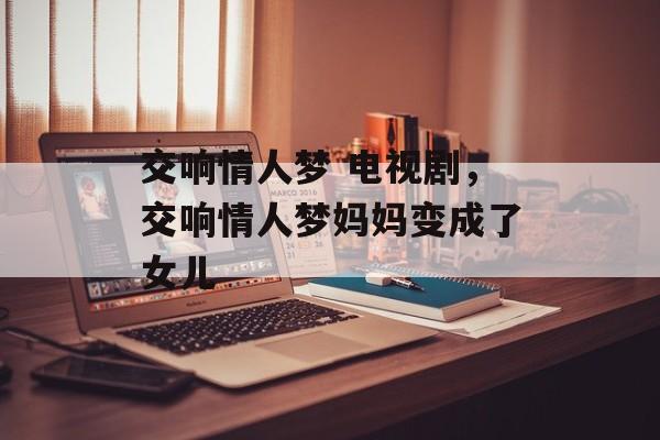 交响情人梦 电视剧，交响情人梦妈妈变成了女儿-第1张图片-