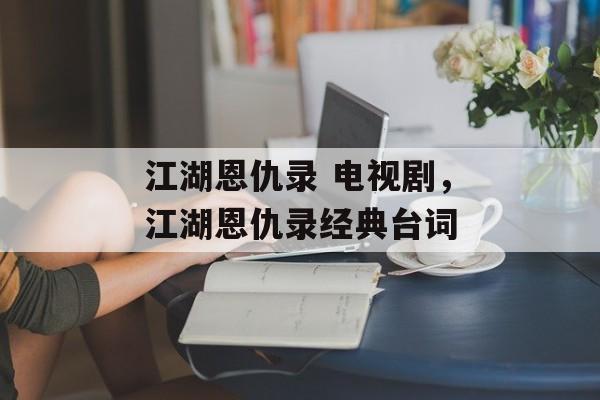 江湖恩仇录 电视剧，江湖恩仇录经典台词-第1张图片-