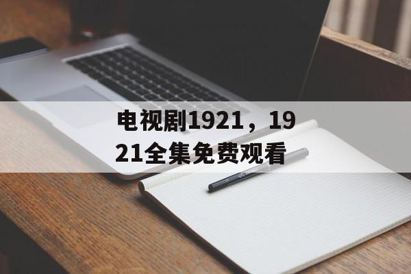 电视剧1921，1921全集免费观看-第1张图片-