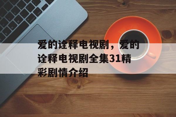 爱的诠释电视剧，爱的诠释电视剧全集31精彩剧情介绍-第1张图片-