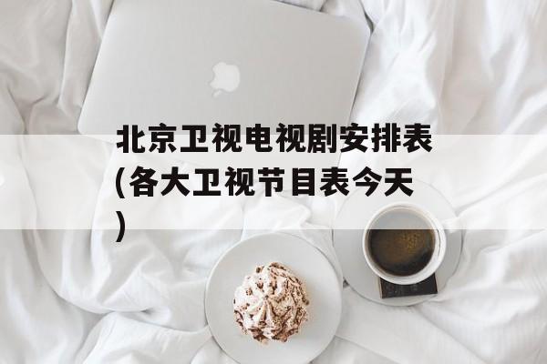 北京卫视电视剧安排表(各大卫视节目表今天)-第1张图片-
