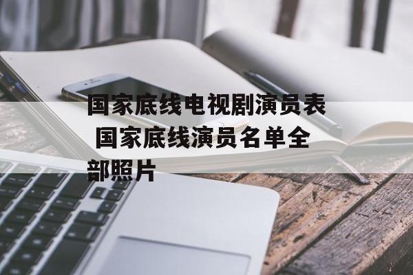 国家底线电视剧演员表 国家底线演员名单全部照片-第1张图片-