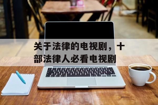 关于法律的电视剧，十部法律人必看电视剧-第1张图片-