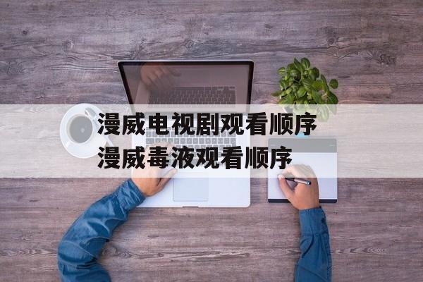 漫威电视剧观看顺序 漫威毒液观看顺序-第1张图片-