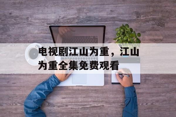 电视剧江山为重，江山为重全集免费观看-第1张图片-