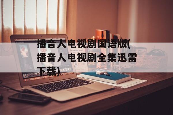 播音人电视剧国语版(播音人电视剧全集迅雷下载)-第1张图片-