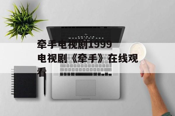 牵手电视剧1999 电视剧《牵手》在线观看-第1张图片-