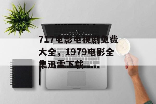 717电影电视剧免费大全，1979电影全集迅雷下载-第1张图片-