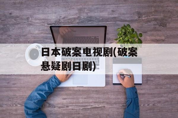 日本破案电视剧(破案悬疑剧日剧)-第1张图片-