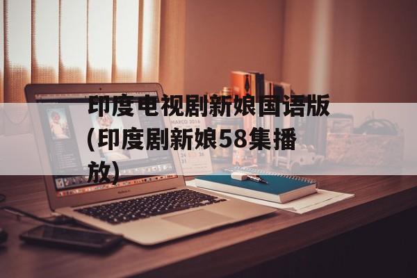 印度电视剧新娘国语版(印度剧新娘58集播放)-第1张图片-