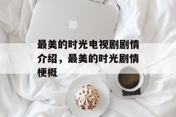最美的时光电视剧剧情介绍，最美的时光剧情梗概-第1张图片-