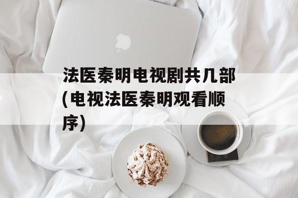 法医秦明电视剧共几部(电视法医秦明观看顺序)-第1张图片-