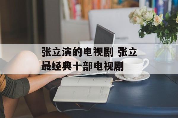 张立演的电视剧 张立最经典十部电视剧-第1张图片-