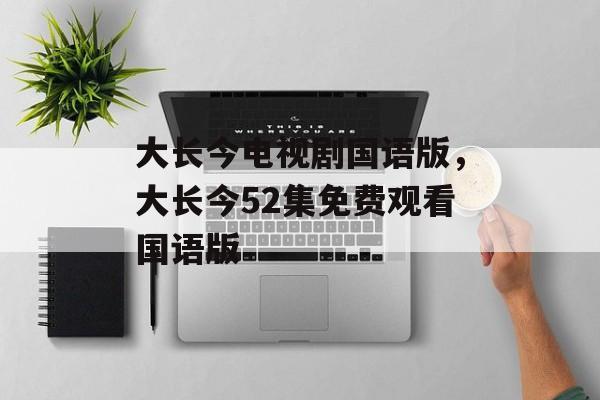 大长今电视剧国语版，大长今52集免费观看国语版-第1张图片-