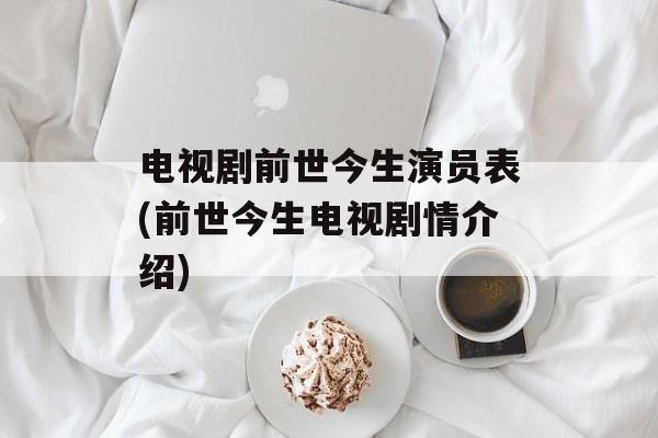 电视剧前世今生演员表(前世今生电视剧情介绍)-第1张图片-