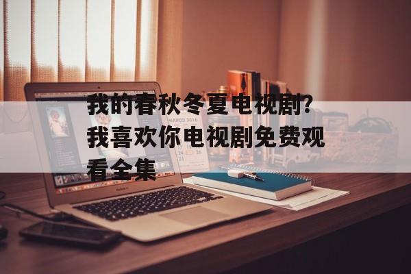 我的春秋冬夏电视剧？我喜欢你电视剧免费观看全集-第1张图片-