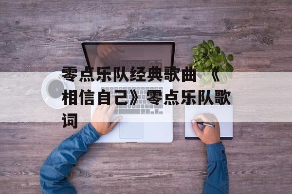 零点乐队经典歌曲 《相信自己》零点乐队歌词-第1张图片-