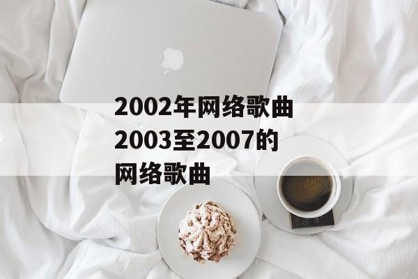 2002年网络歌曲 2003至2007的网络歌曲-第1张图片-