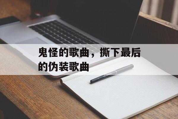 鬼怪的歌曲，撕下最后的伪装歌曲-第1张图片-