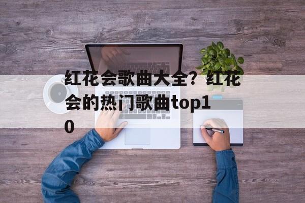红花会歌曲大全？红花会的热门歌曲top10-第1张图片-
