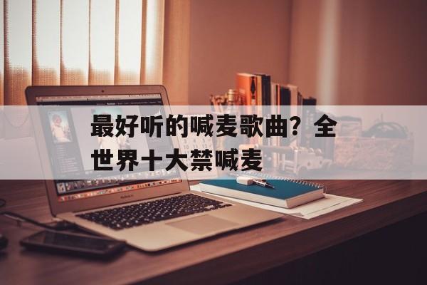 最好听的喊麦歌曲？全世界十大禁喊麦-第1张图片-