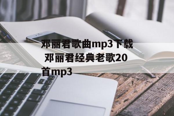 邓丽君歌曲mp3下载 邓丽君经典老歌20首mp3-第1张图片-