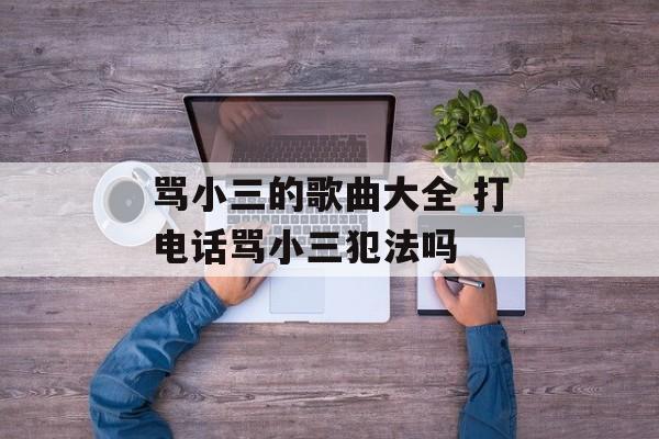 骂小三的歌曲大全 打电话骂小三犯法吗-第1张图片-