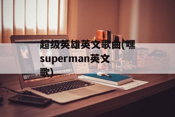 超级英雄英文歌曲(嘿superman英文歌)-第1张图片-