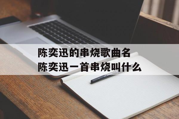 陈奕迅的串烧歌曲名 陈奕迅一首串烧叫什么-第1张图片-