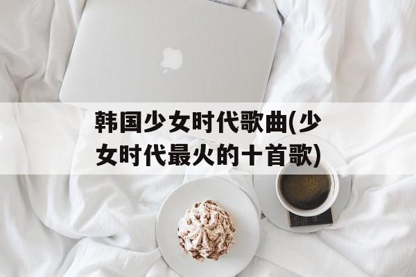 韩国少女时代歌曲(少女时代最火的十首歌)-第1张图片-