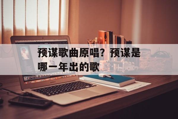 预谋歌曲原唱？预谋是哪一年出的歌-第1张图片-