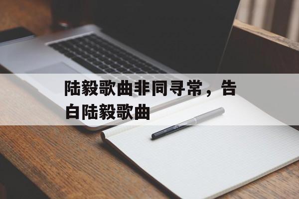 陆毅歌曲非同寻常，告白陆毅歌曲-第1张图片-