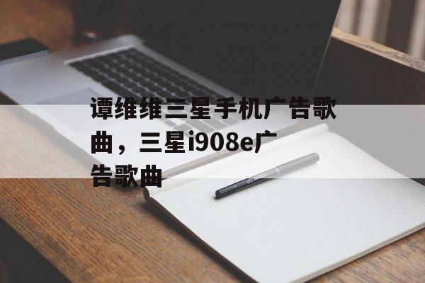 谭维维三星手机广告歌曲，三星i908e广告歌曲-第1张图片-