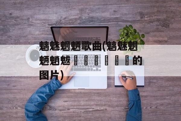 魑魅魍魉歌曲(魑魅魍魉魈魃鬿魖魕魓魒魌的图片)-第1张图片-